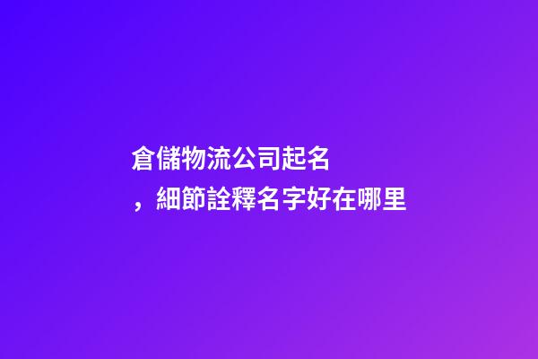 倉儲物流公司起名，細節詮釋名字好在哪里